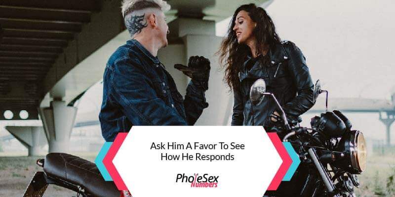 Ask him a favor to see how he responds.