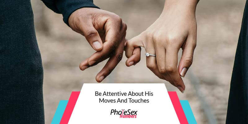 Be attentive about his touches.