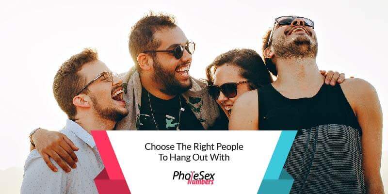 Choose the right people you hang out with.