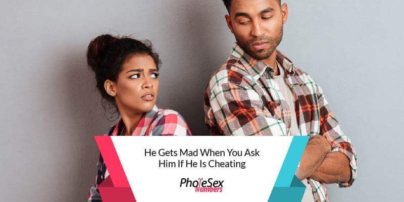 He gets mad when you ask him if he's cheating.