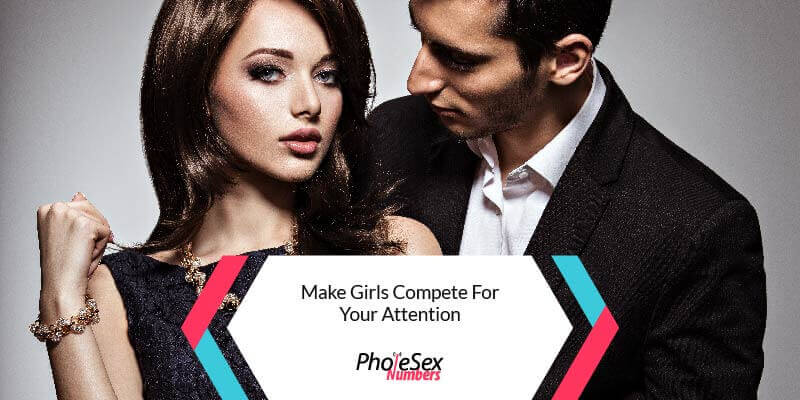 Make girls compete for your attention.