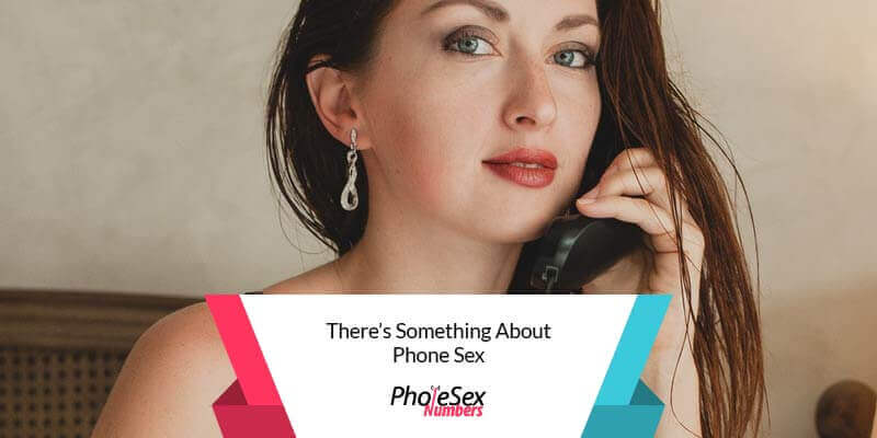 There's something about phone sex.
